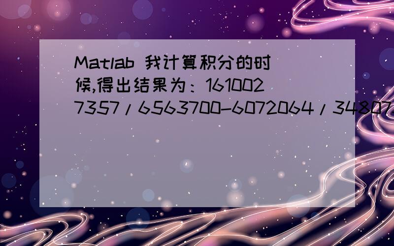 Matlab 我计算积分的时候,得出结果为：1610027357/6563700-6072064/348075*2^(1/2)+14912/4641*2^(1/4)+64/225*2^(3/4)这本是一个数,但是为什么是这么显示的呢?怎么把它变成一个阿拉伯数字?