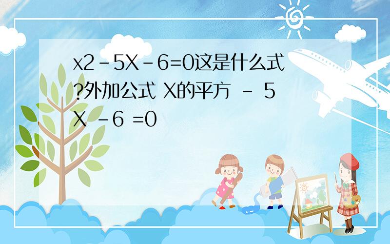 x2-5X-6=0这是什么式?外加公式 X的平方 - 5X -6 =0
