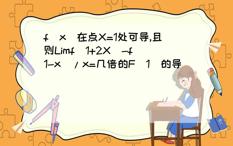 f(x)在点X=1处可导,且则Limf(1+2X)-f(1-x)/x=几倍的F（1）的导