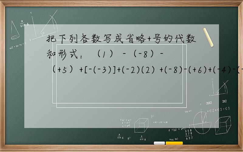 把下列各数写成省略+号的代数和形式：（1） -（-8）-（+5）+[-(-3)]+(-2)(2) +(-8)-(+6)+(-4)-(-2)已知a是-5的相反数,b比a的倒数大3,则b比a大( ).已知|x+3|与|y+2|互为相反数,则x-y=（ ）.（-11/3）-（-11/4）-