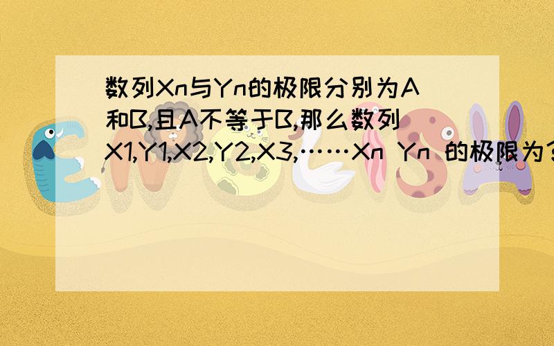 数列Xn与Yn的极限分别为A和B,且A不等于B,那么数列X1,Y1,X2,Y2,X3,……Xn Yn 的极限为?