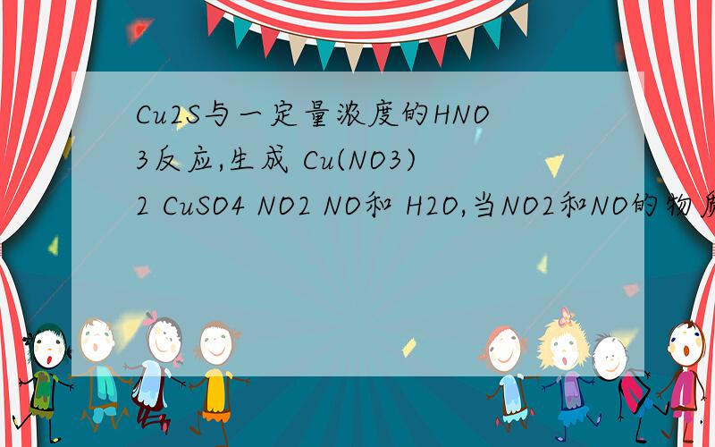 Cu2S与一定量浓度的HNO3反应,生成 Cu(NO3)2 CuSO4 NO2 NO和 H2O,当NO2和NO的物质的量为1：1时,实际参加反应的Cu2S与 HNO3的物质的量之比为（ ） A 1:7 B 1:9 C 1:5 D 1:6