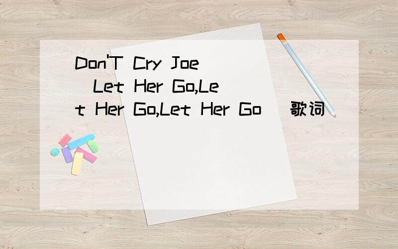 Don'T Cry Joe (Let Her Go,Let Her Go,Let Her Go) 歌词