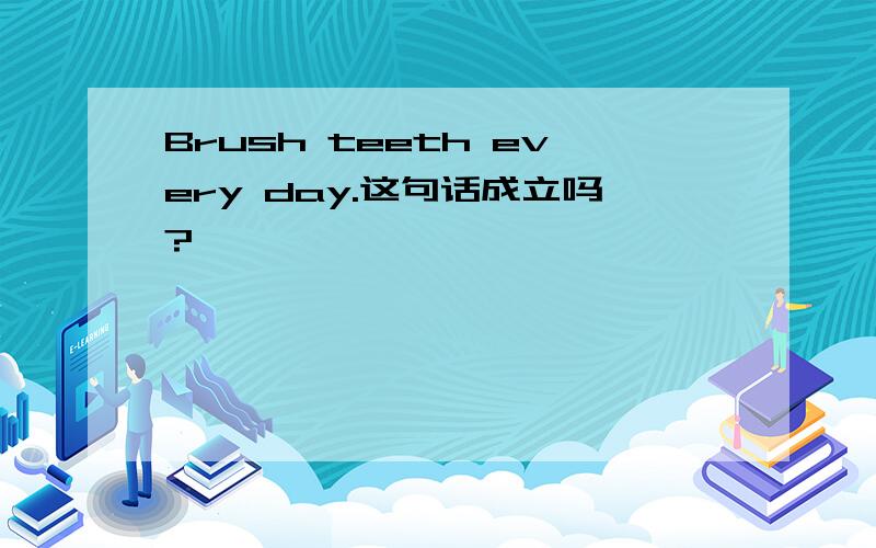 Brush teeth every day.这句话成立吗?