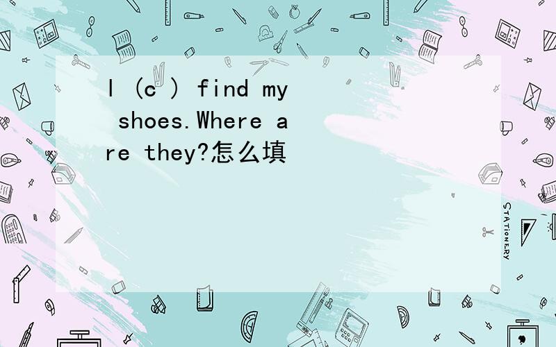 l (c ) find my shoes.Where are they?怎么填