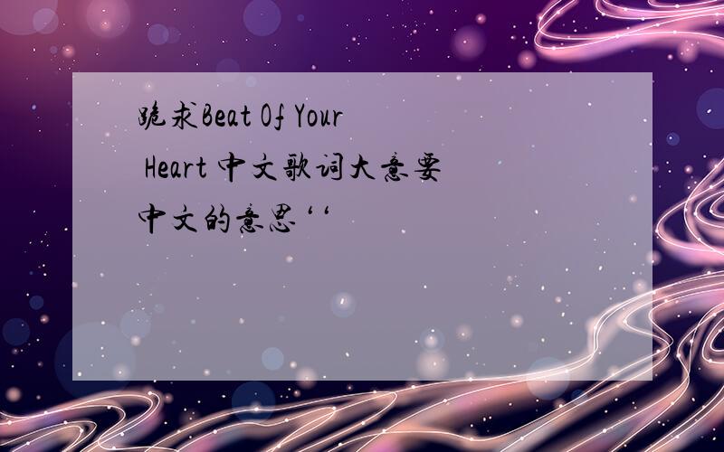 跪求Beat Of Your Heart 中文歌词大意要中文的意思‘‘