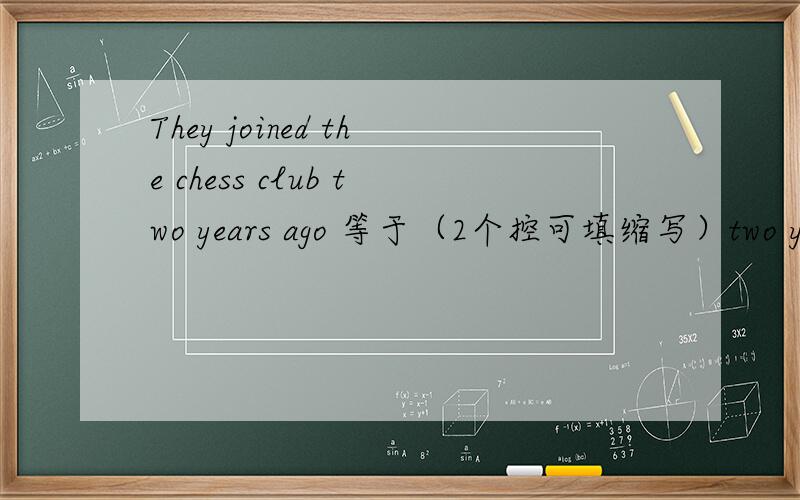 They joined the chess club two years ago 等于（2个控可填缩写）two years(一个空they joined theThey joined the chess club two years ago 等于（2个控可填缩写）two years(一个空）they joined the chess club那3个控要怎么填