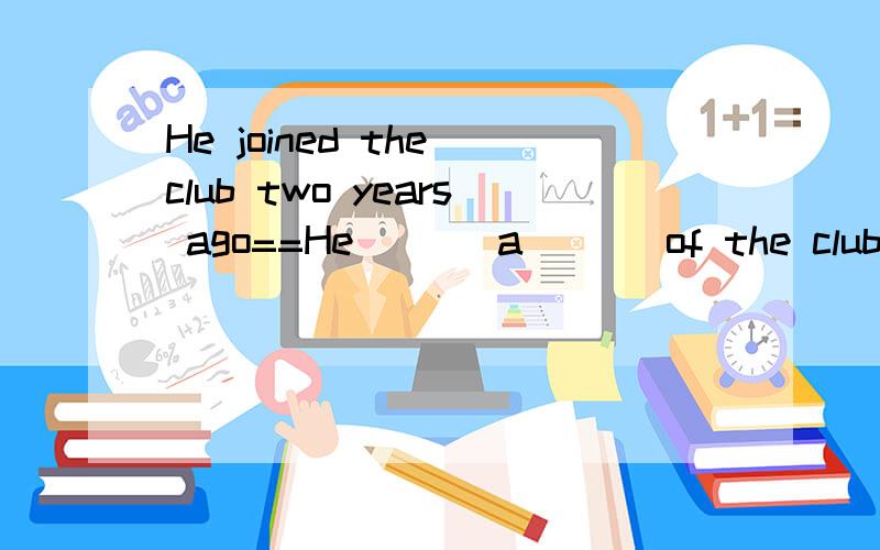 He joined the club two years ago==He ( ) a ( ) of the club two years ago