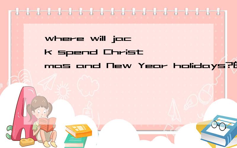 where will jack spend Christmas and New Year holidays?的意思