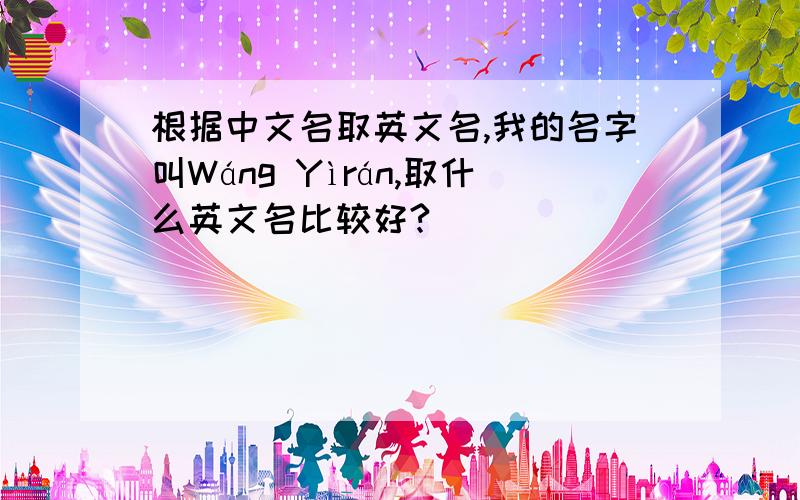 根据中文名取英文名,我的名字叫Wáng Yìrán,取什么英文名比较好?