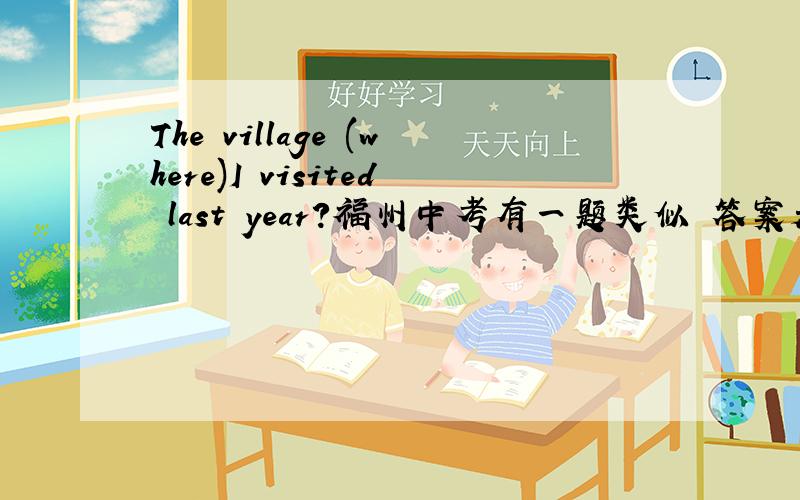 The village (where)I visited last year?福州中考有一题类似 答案是that 或 which 为什么不能用where