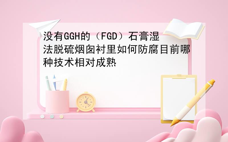 没有GGH的（FGD）石膏湿法脱硫烟囱衬里如何防腐目前哪种技术相对成熟