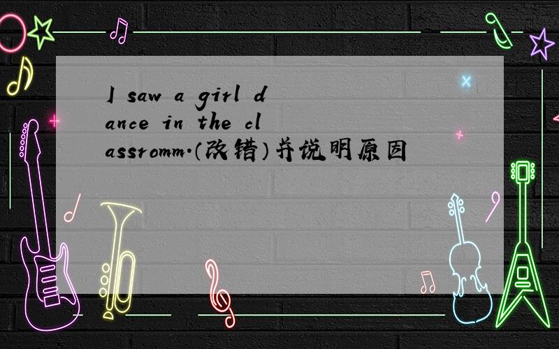 I saw a girl dance in the classromm.（改错）并说明原因