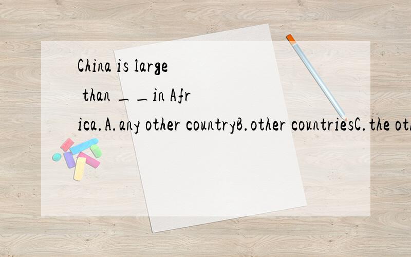 China is large than __in Africa.A.any other countryB.other countriesC.the other countryD.any country