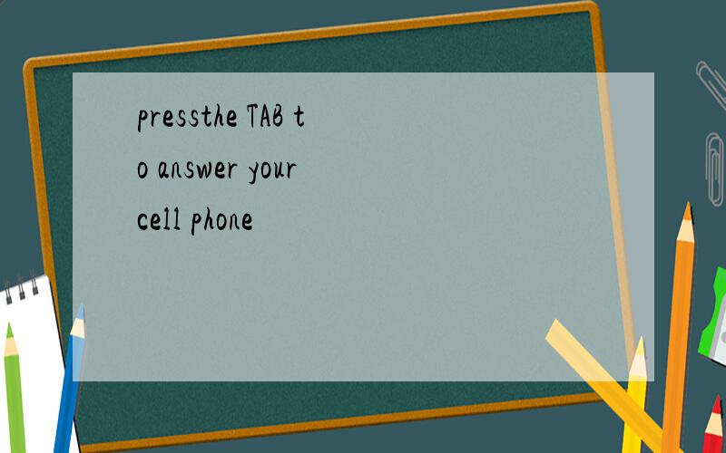 pressthe TAB to answer your cell phone