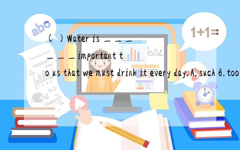 ()Water is ______important to us that we must drink it every day.A.such B.too C.very D.so She seemShe seems very w_____about what she has done.()Water is ______important to us that we must drink it every day.A.such B.too C.very D.soShe d_______ of be