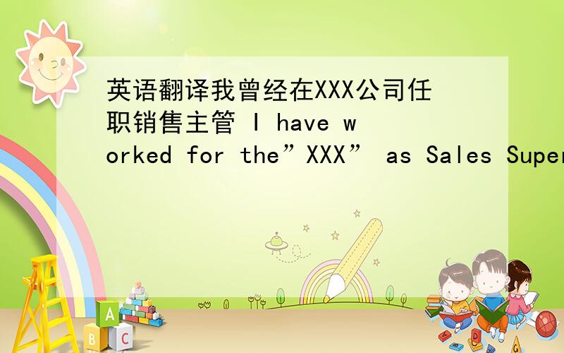 英语翻译我曾经在XXX公司任职销售主管 I have worked for the”XXX” as Sales Supervisor,这么翻译可以么?