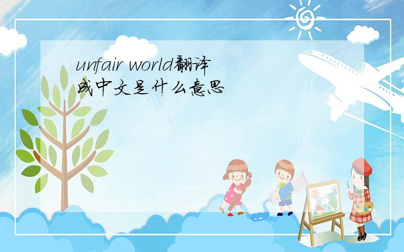 unfair world翻译成中文是什么意思