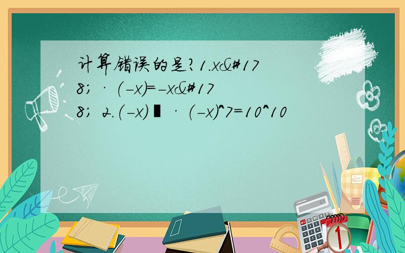 计算错误的是?1.x²·（-x)=-x² 2.（-x)³·（-x）^7=10^10