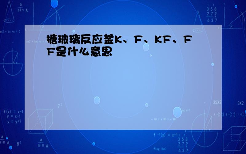 搪玻璃反应釜K、F、KF、FF是什么意思