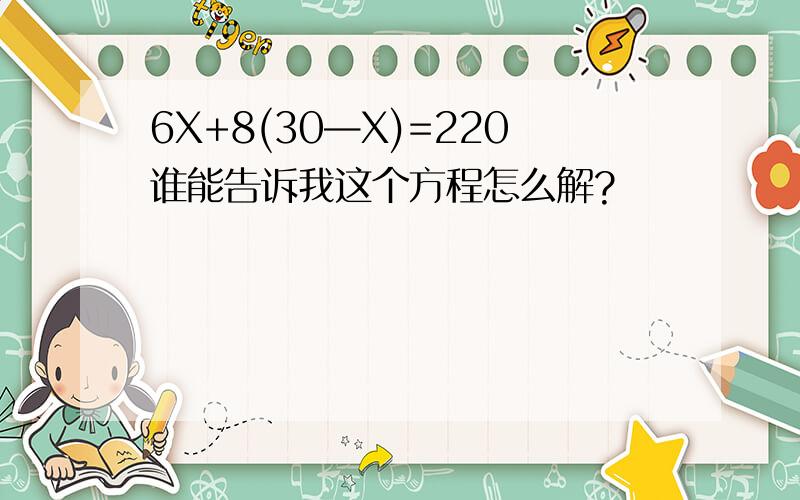 6X+8(30—X)=220谁能告诉我这个方程怎么解?