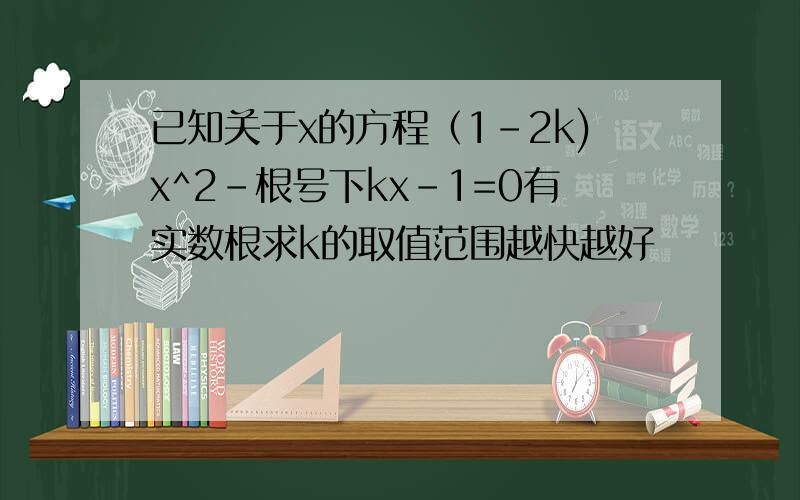 已知关于x的方程（1-2k)x^2-根号下kx-1=0有实数根求k的取值范围越快越好