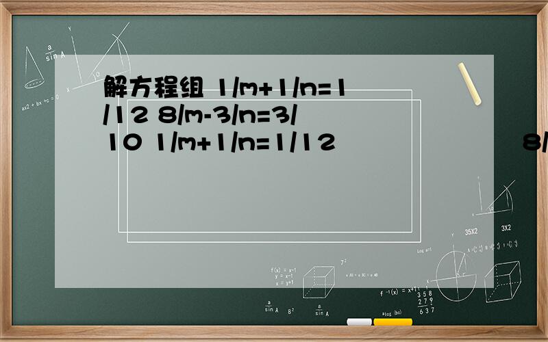 解方程组 1/m+1/n=1/12 8/m-3/n=3/10 1/m+1/n=1/12 　　　　　　　8/m-3/n=3/10