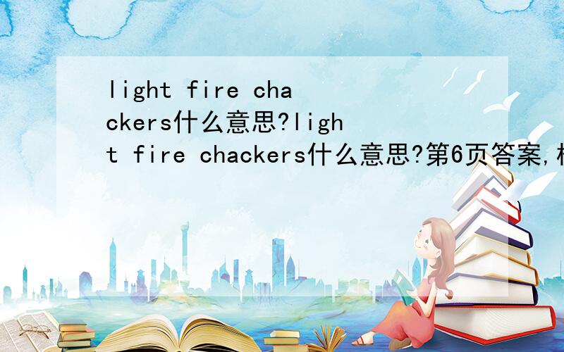 light fire chackers什么意思?light fire chackers什么意思?第6页答案,相同的是什么?（汉语,英语都行）