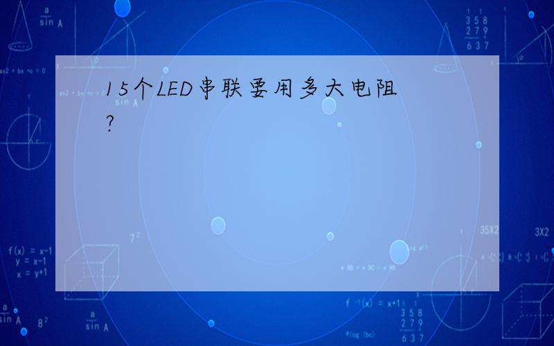 15个LED串联要用多大电阻?