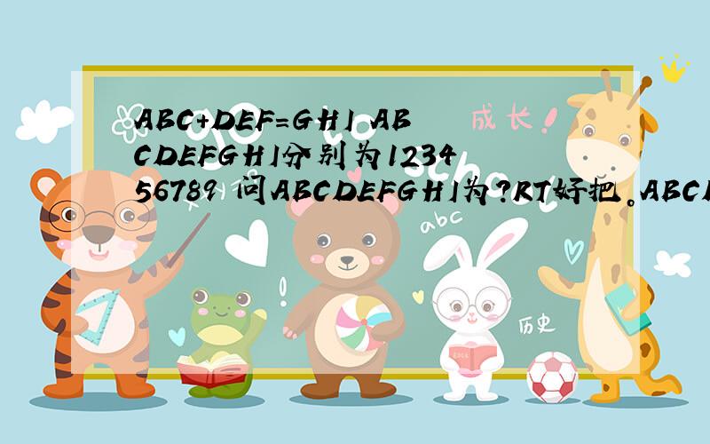 ABC+DEF=GHI ABCDEFGHI分别为123456789 问ABCDEFGHI为?RT好把。ABCDFGHI分别为