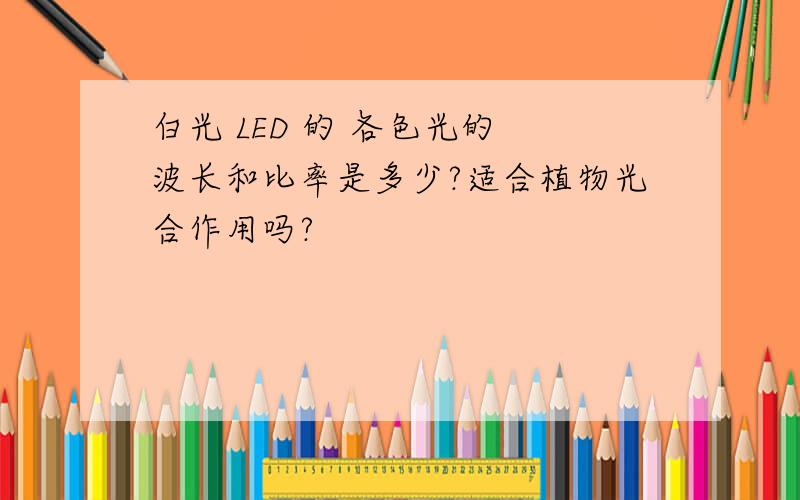 白光 LED 的 各色光的 波长和比率是多少?适合植物光合作用吗?