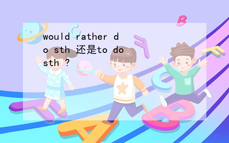 would rather do sth 还是to do sth ?