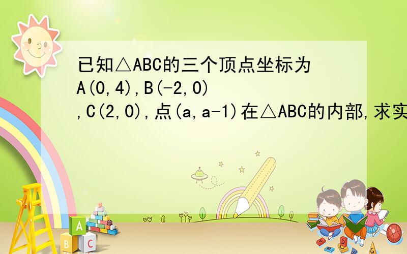 已知△ABC的三个顶点坐标为A(0,4),B(-2,0),C(2,0),点(a,a-1)在△ABC的内部,求实数a的取值范围