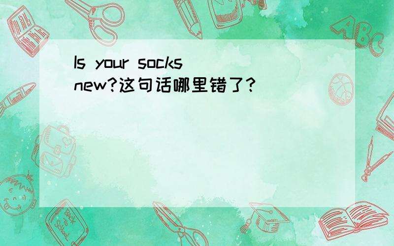 Is your socks new?这句话哪里错了?