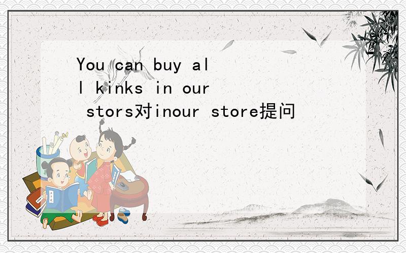 You can buy all kinks in our stors对inour store提问