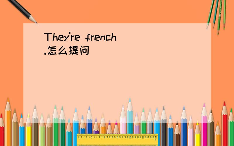 They're french.怎么提问