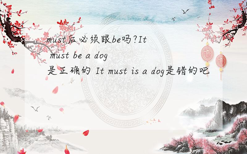 must后必须跟be吗?It must be a dog是正确的 It must is a dog是错的吧