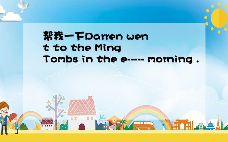 帮我一下Darren went to the Ming Tombs in the e----- morning .