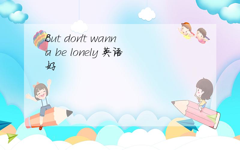 But don't wanna be lonely 英语好
