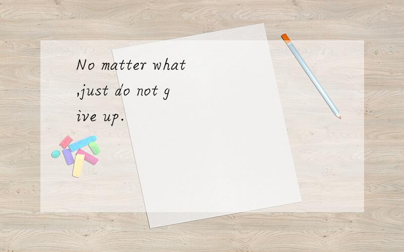 No matter what,just do not give up.