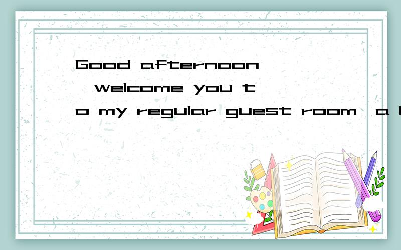 Good afternoon,welcome you to my regular guest room,a happy weekend请译成完整中文