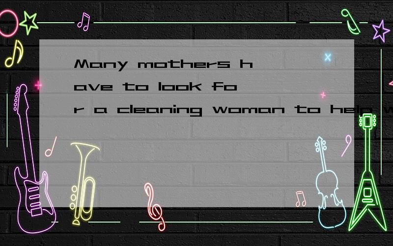 Many mothers have to look for a cleaning woman to help with housework and look after the children翻译