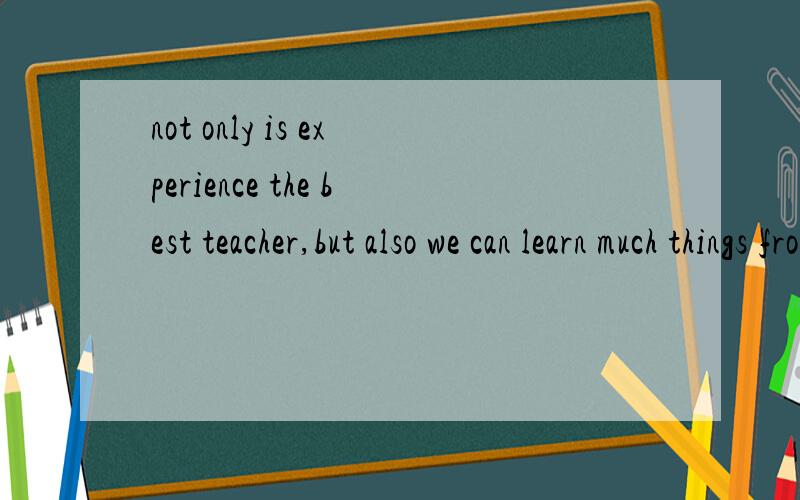 not only is experience the best teacher,but also we can learn much things from failure我这句话想表达的是不仅经验是最好的老师,而且我们可以从失败中学到很多东西.请大家看看有没有语法和单词错误,急
