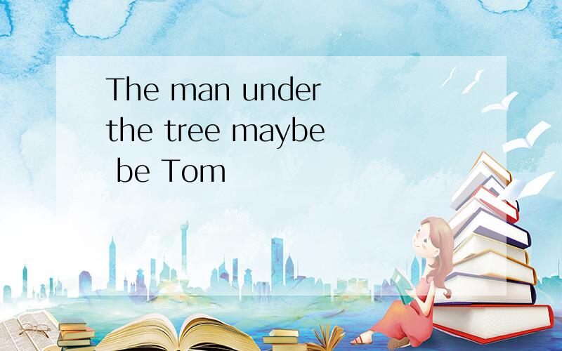 The man under the tree maybe be Tom