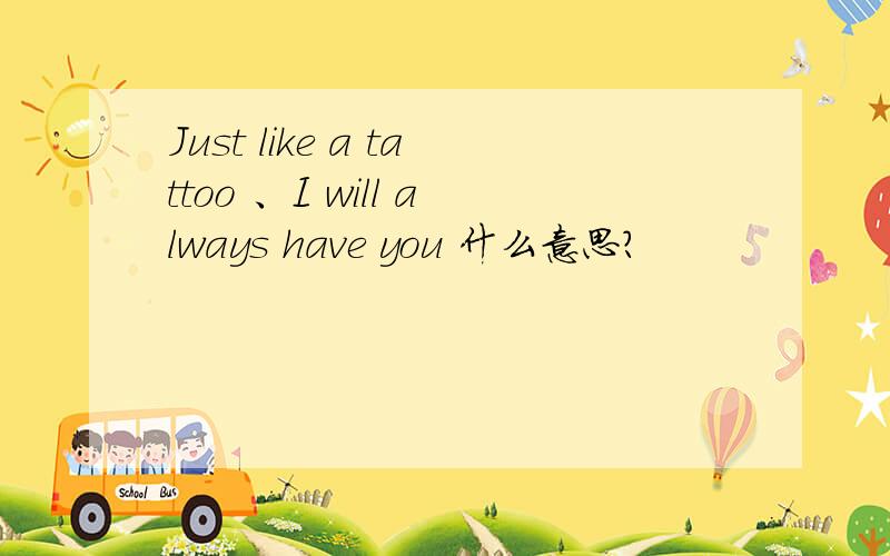 Just like a tattoo 、I will always have you 什么意思?