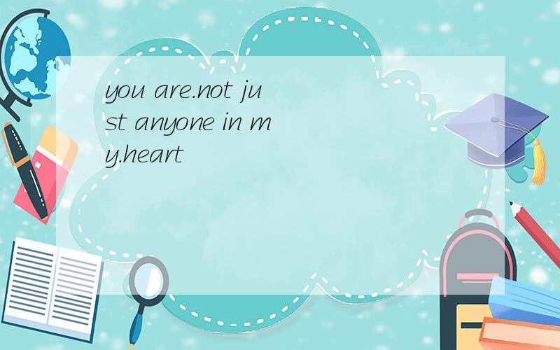 you are.not just anyone in my.heart