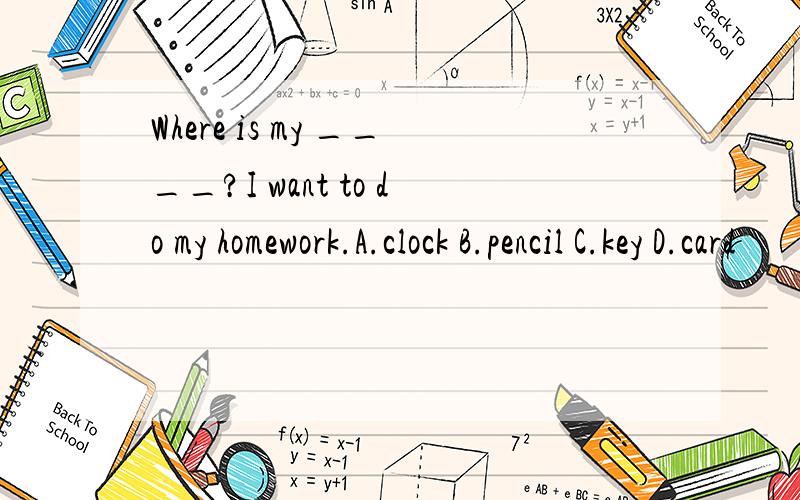 Where is my ____?I want to do my homework.A.clock B.pencil C.key D.card