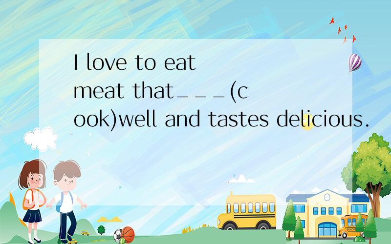 I love to eat meat that___(cook)well and tastes delicious.