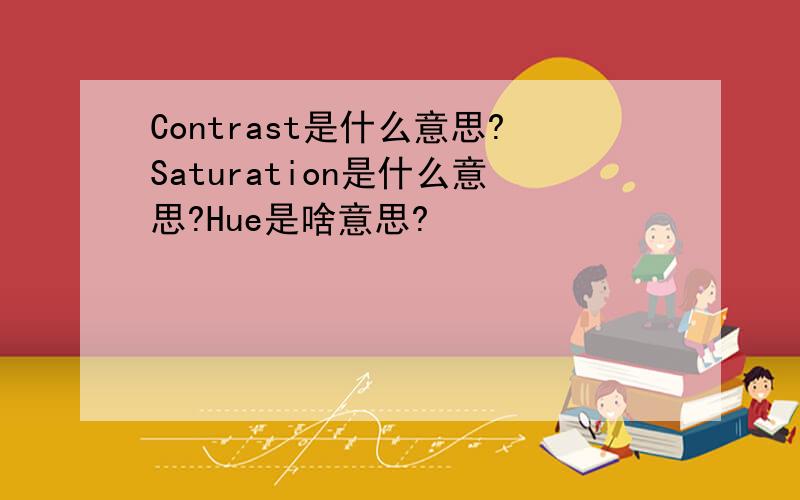 Contrast是什么意思?Saturation是什么意思?Hue是啥意思?