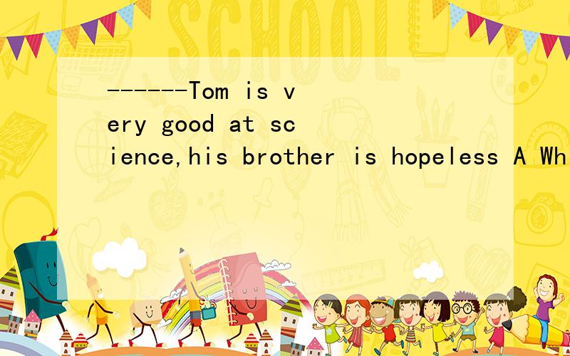 ------Tom is very good at science,his brother is hopeless A While B When C If DBecause